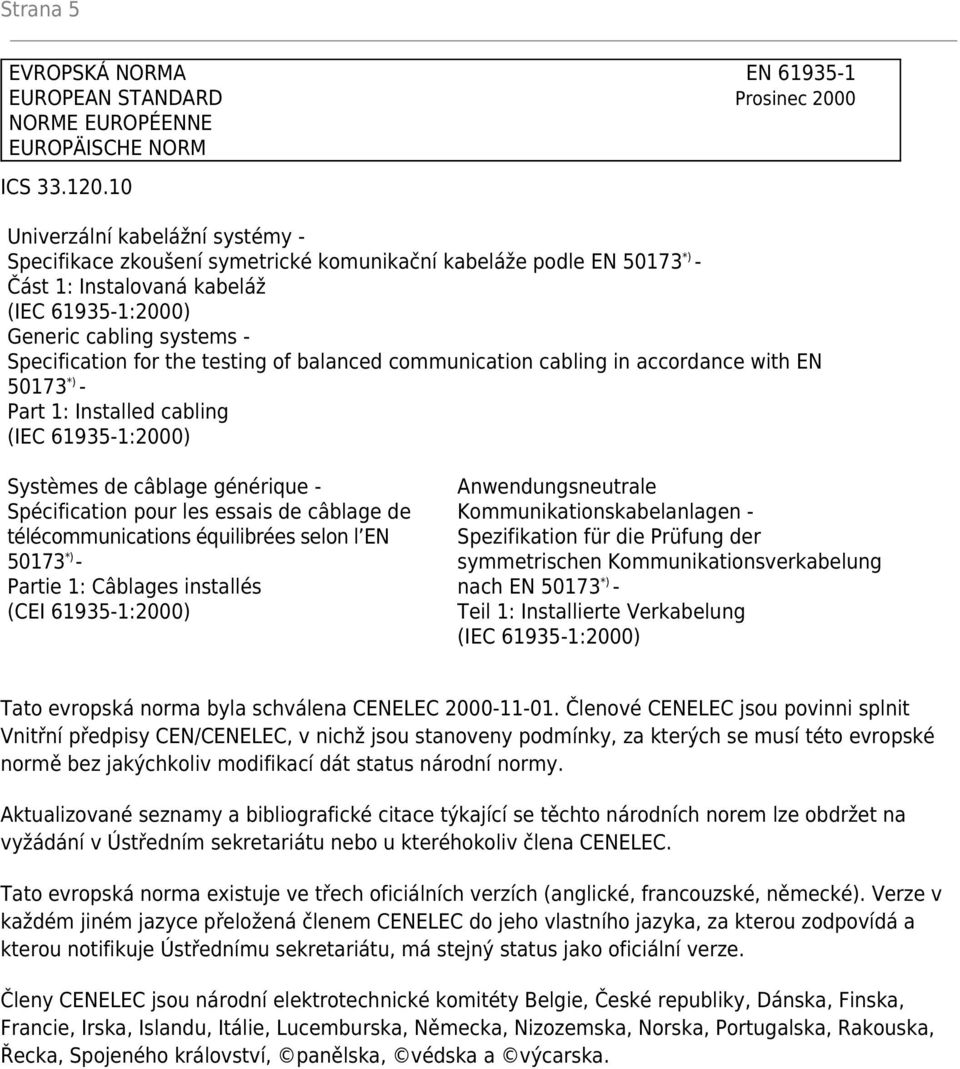 the testing of balanced communication cabling in accordance with EN 50173 *) - Part 1: Installed cabling (IEC 61935-1:2000) Systèmes de câblage générique - Spécification pour les essais de câblage de