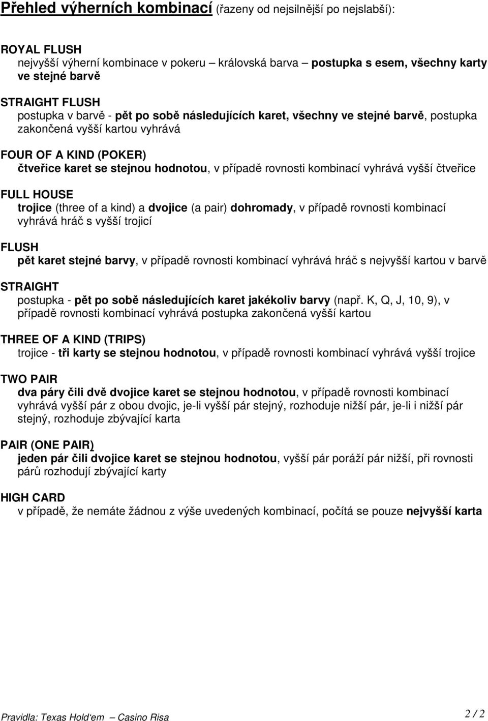 kombinací vyhrává vyšší čtveřice FULL HOUSE trojice (three of a kind) a dvojice (a pair) dohromady, v případě rovnosti kombinací vyhrává hráč s vyšší trojicí FLUSH pět karet stejné barvy, v případě