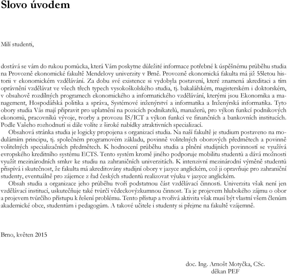 Za dobu své existence si vydobyla postavení, které znamená akreditaci a tím oprávnění vzdělávat ve všech třech typech vysokoškolského studia, tj.