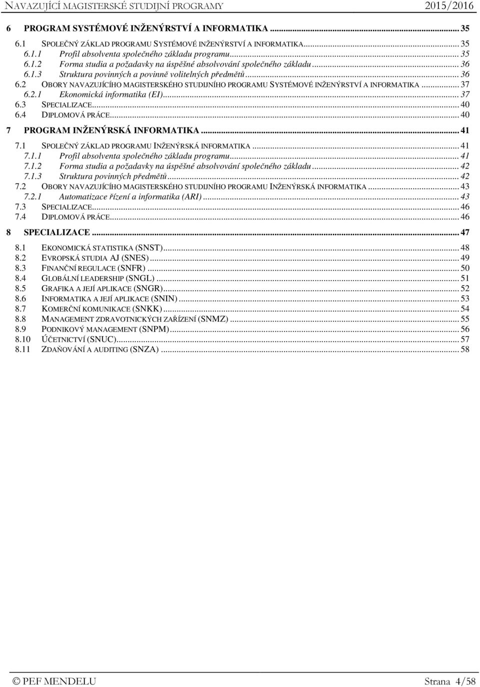 .. 37 6.3 SPECIALIZACE... 40 6.4 DIPLOMOVÁ PRÁCE... 40 7 PROGRAM INŽENÝRSKÁ INFORMATIKA... 41 7.1 SPOLEČNÝ ZÁKLAD PROGRAMU INŽENÝRSKÁ INFORMATIKA... 41 7.1.1 Profil absolventa společného základu programu.
