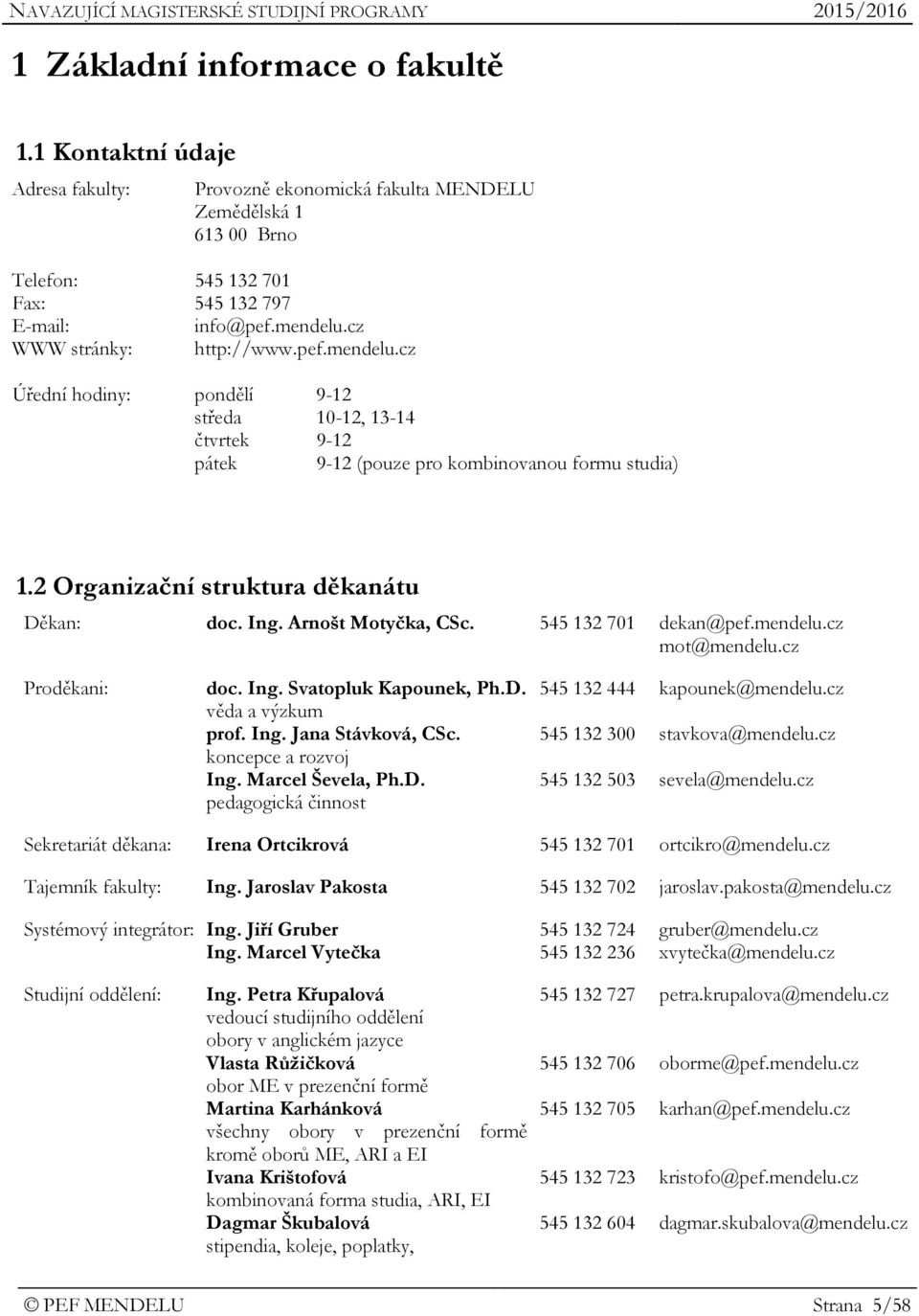 Ing. Arnošt Motyčka, CSc. 545 132 701 dekan@pef.mendelu.cz mot@mendelu.cz Proděkani: doc. Ing. Svatopluk Kapounek, Ph.D. věda a výzkum prof. Ing. Jana Stávková, CSc. koncepce a rozvoj Ing.