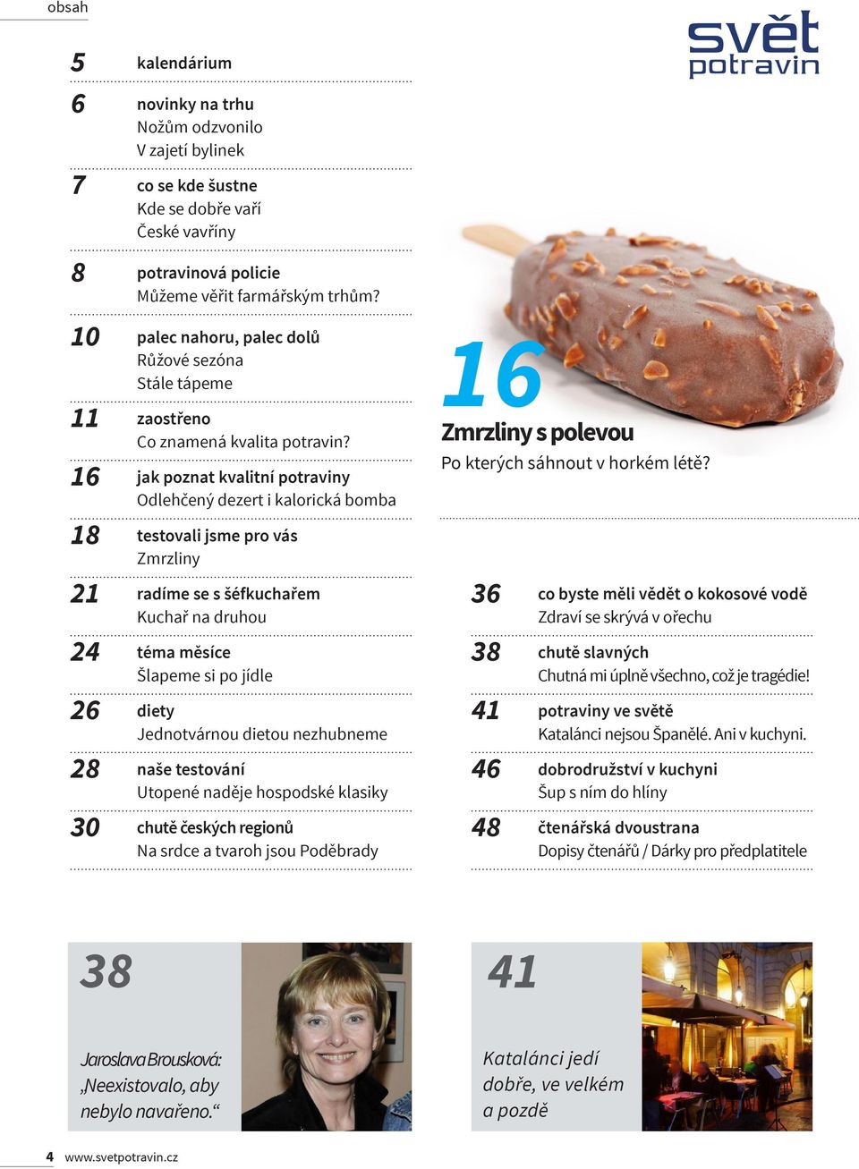16 jak poznat kvalitní potraviny Odlehčený dezert i kalorická bomba 18 testovali jsme pro vás Zmrzliny 21 radíme se s šéfkuchařem Kuchař na druhou 24 téma měsíce Šlapeme si po jídle 26 diety