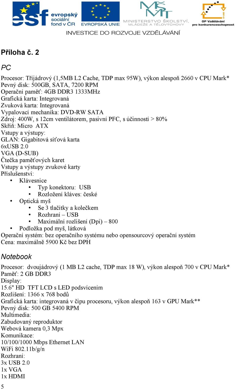 Integrovaná Vypalovací mechanika: DVD-RW SATA Zdroj: 400W, s 12cm ventilátorem, pasivní PFC, s účinností > 80% Skříň: Micro ATX Vstupy a výstupy: GLAN: Gigabitová síťová karta 6xUSB 2.