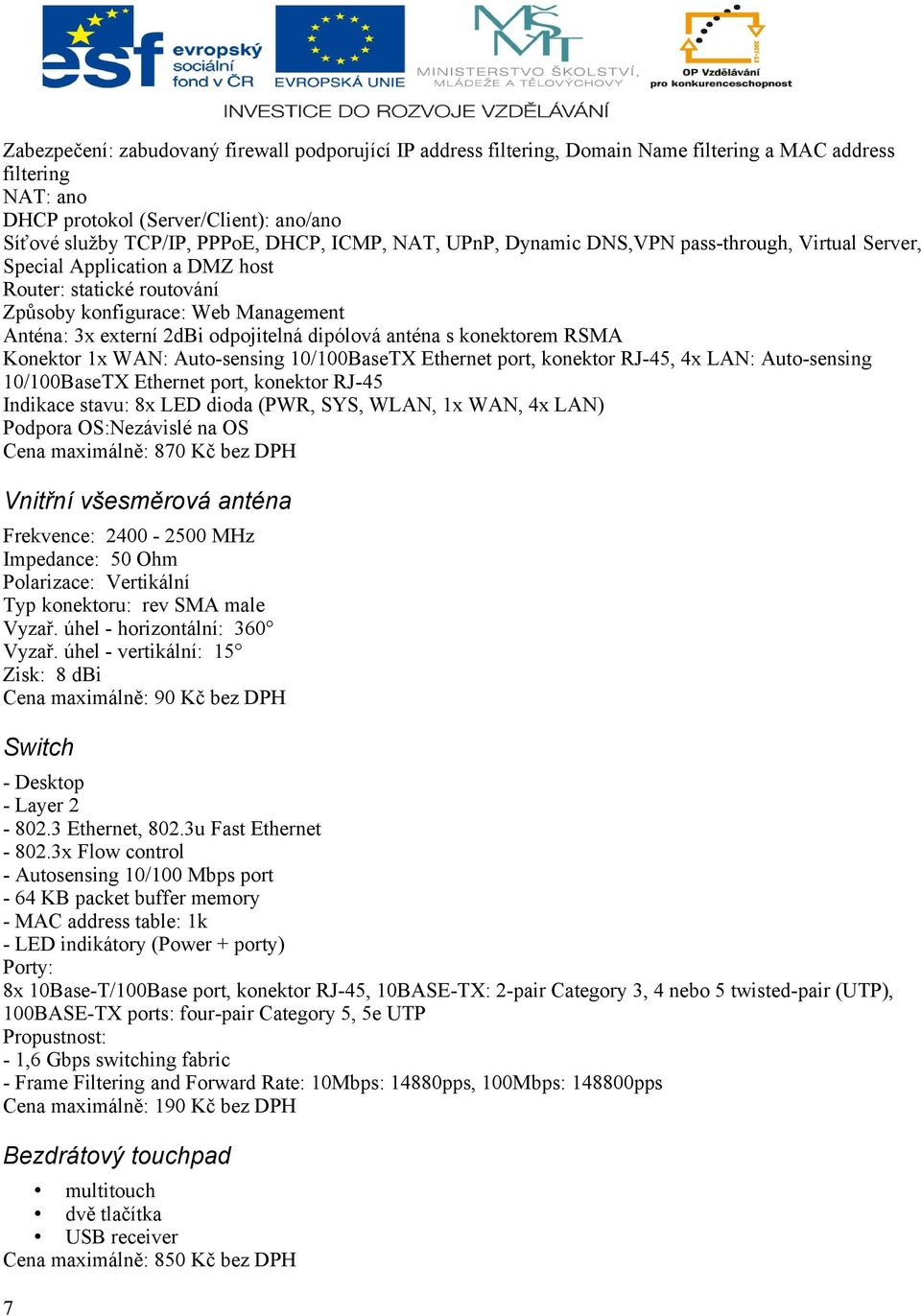 dipólová anténa s konektorem RSMA Konektor 1x WAN: Auto-sensing 10/100BaseTX Ethernet port, konektor RJ-45, 4x LAN: Auto-sensing 10/100BaseTX Ethernet port, konektor RJ-45 Indikace stavu: 8x LED