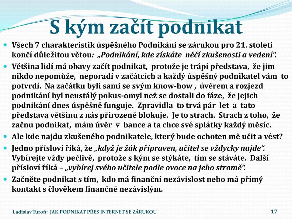 Na začátku byli sami se svým know-how, úvěrem a rozjezd podnikání byl neustálý pokus-omyl než se dostali do fáze, že jejich podnikání dnes úspěšně funguje.