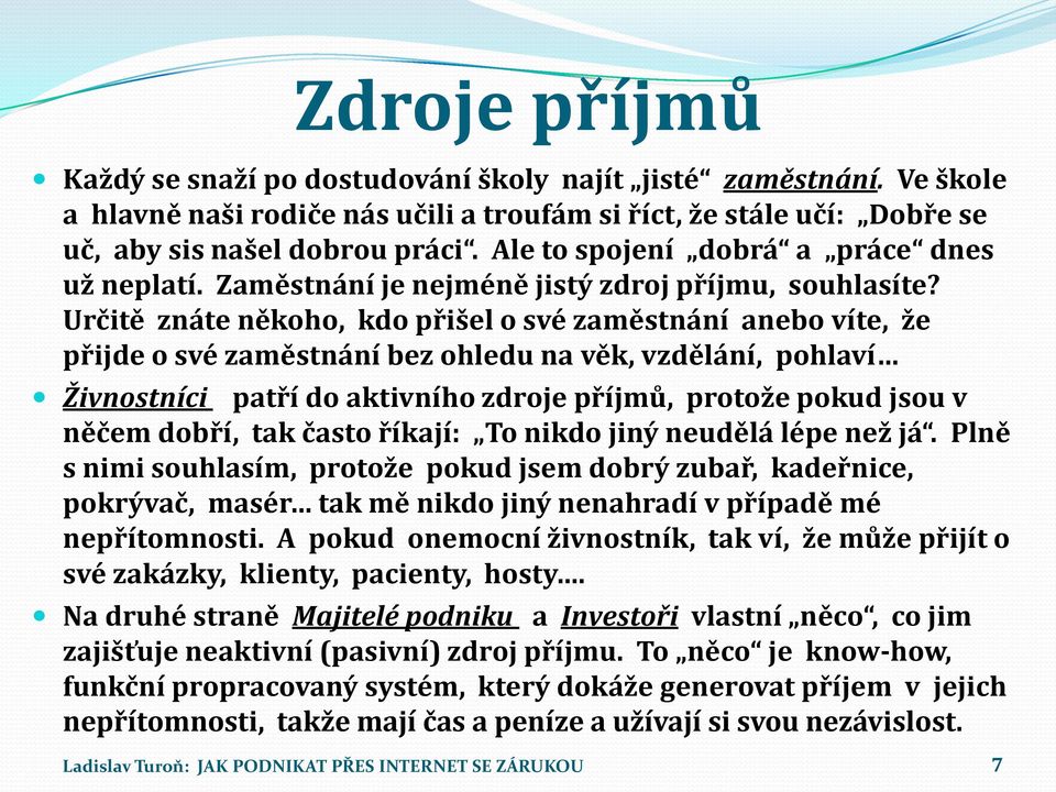 Určitě znáte někoho, kdo přišel o své zaměstnání anebo víte, že přijde o své zaměstnání bez ohledu na věk, vzdělání, pohlaví Živnostníci patří do aktivního zdroje příjmů, protože pokud jsou v něčem