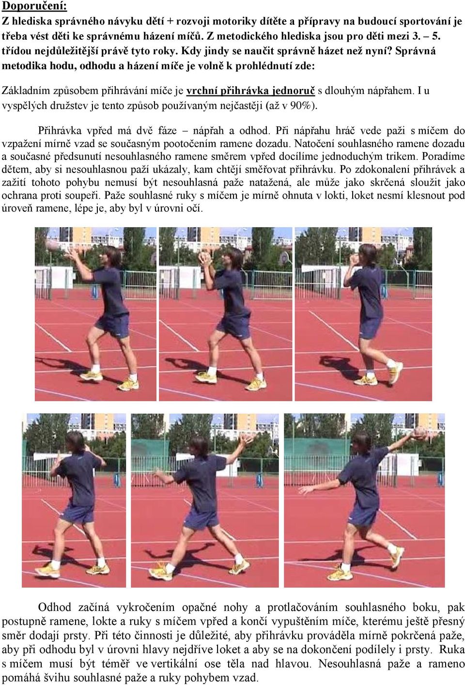 Správná metodika hodu, odhodu a házení míče je volně k prohlédnutí zde: Základním způsobem přihrávání míče je vrchní přihrávka jednoruč s dlouhým nápřahem.