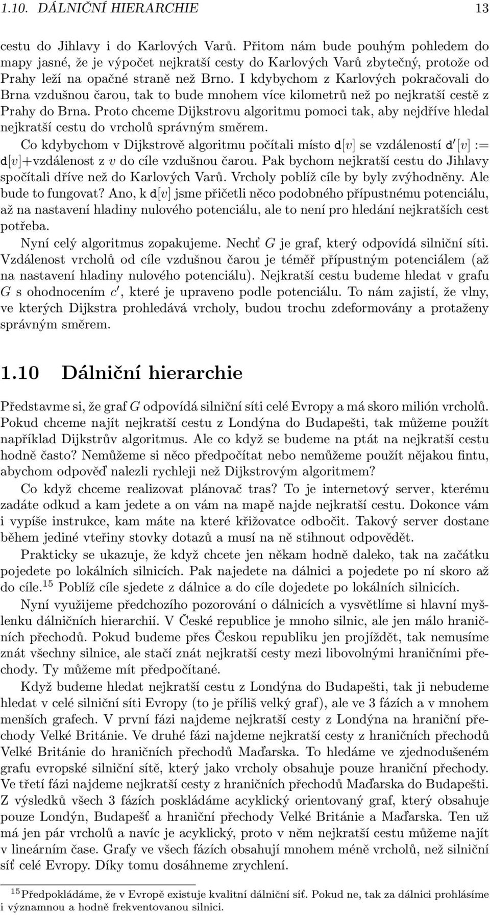 I kdybychom z Karlových pokračovali do Brna vzdušnou čarou, tak to bude mnohem více kilometrů než po nejkratší cestě z Prahy do Brna.