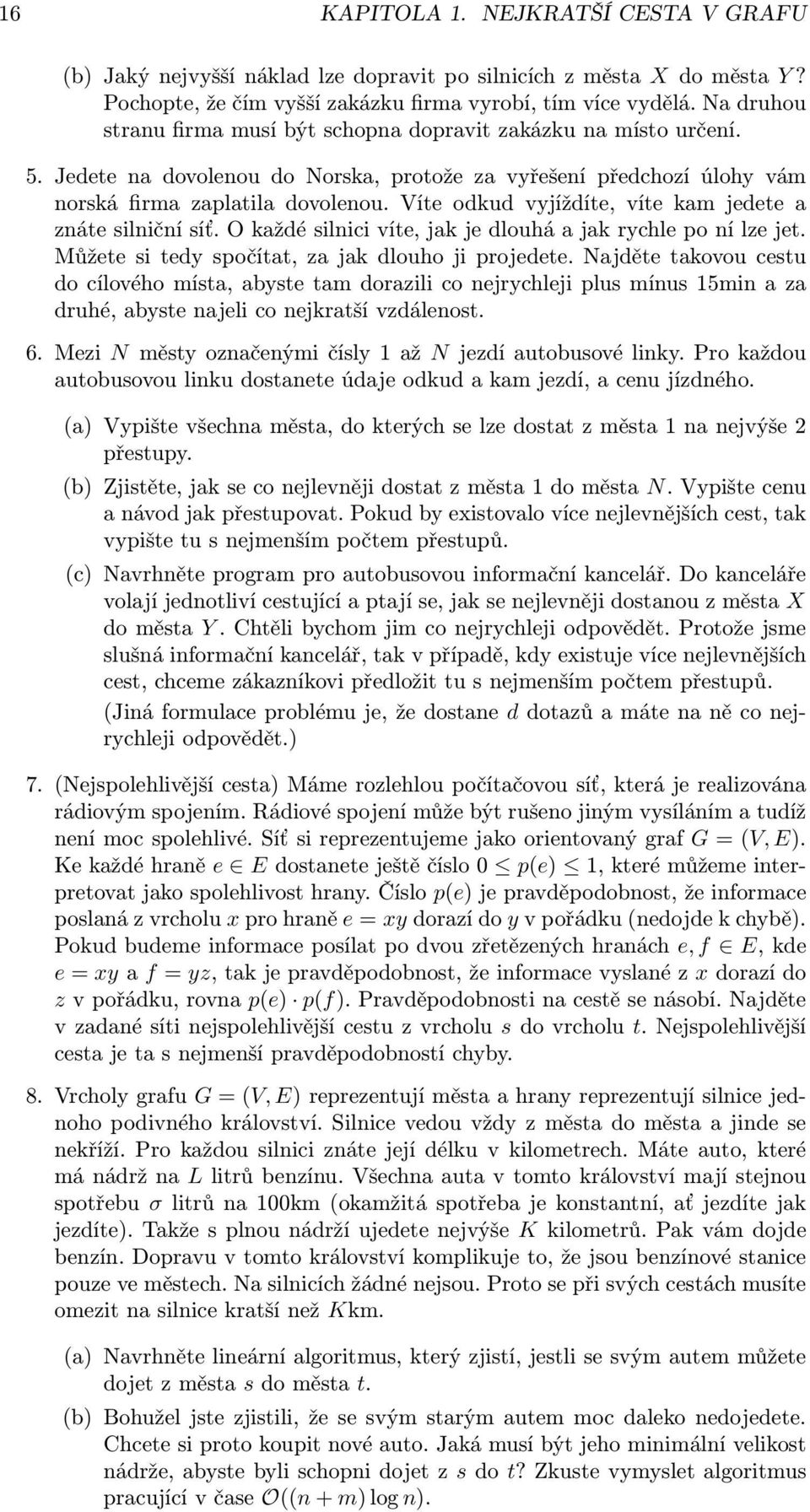 Víte odkud vyjíždíte, víte kam jedete a znáte silniční síť. O každé silnici víte, jak je dlouhá a jak rychle po ní lze jet. Můžete si tedy spočítat, za jak dlouho ji projedete.