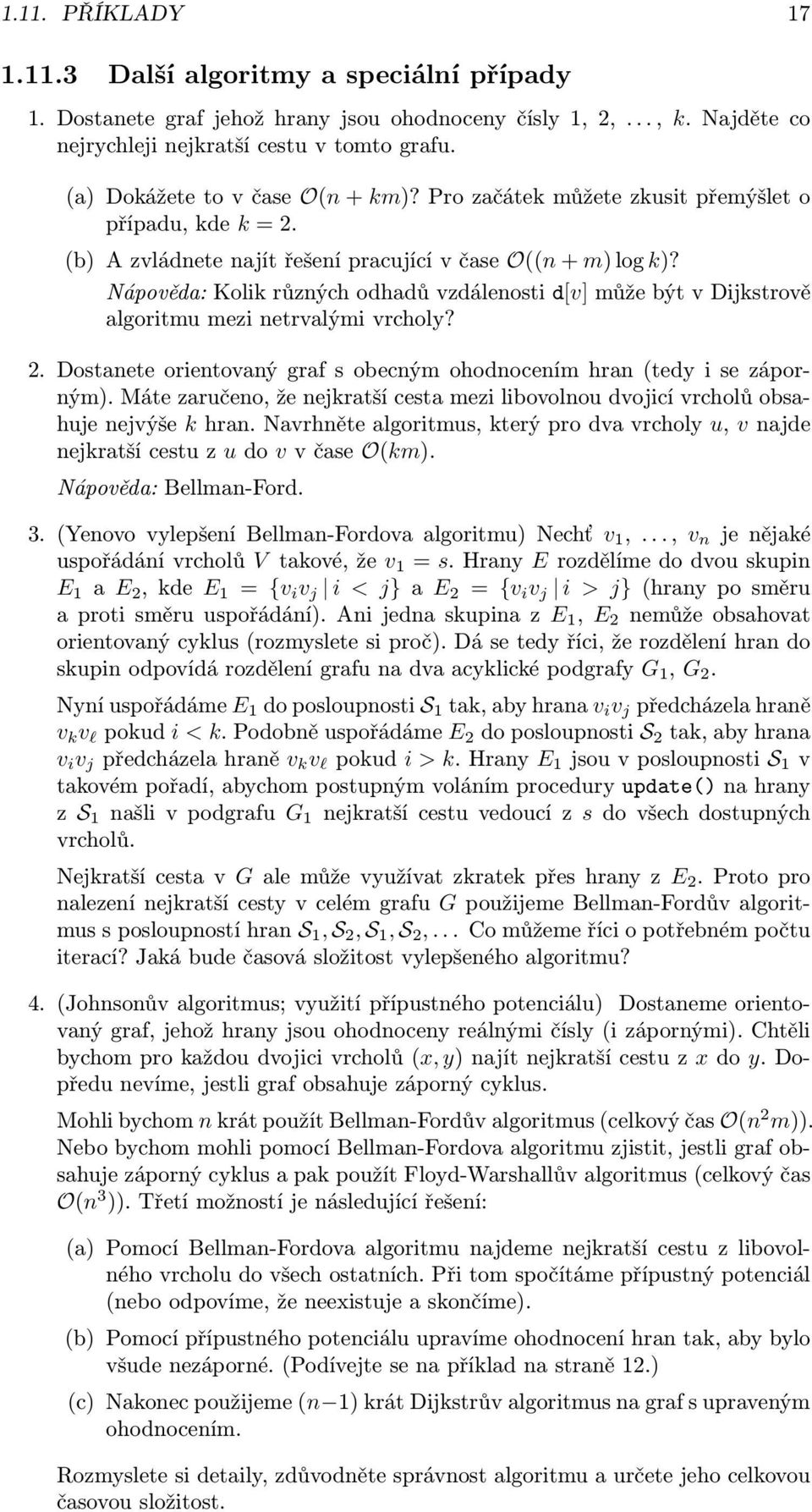 Nápověda: Kolik různých odhadů vzdálenosti d[v] může být v Dijkstrově algoritmu mezi netrvalými vrcholy? 2. Dostanete orientovaný graf s obecným ohodnocením hran (tedy i se záporným).