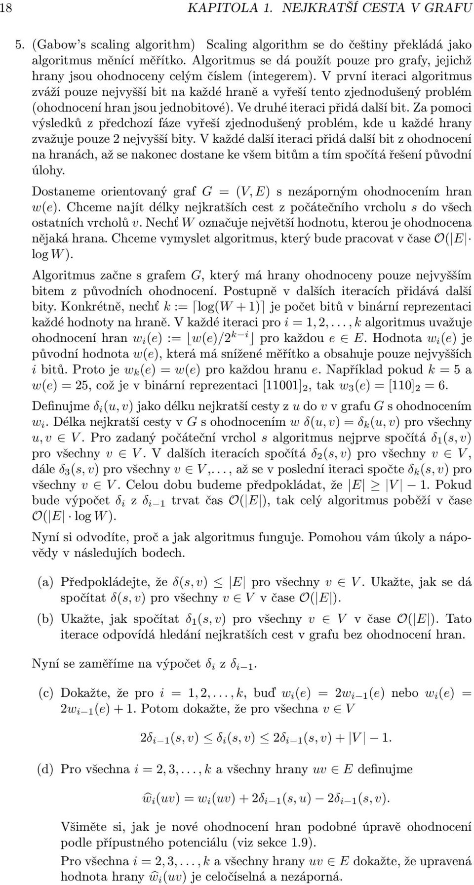 V první iteraci algoritmus zváží pouze nejvyšší bit na každé hraně a vyřeší tento zjednodušený problém (ohodnocení hran jsou jednobitové). Ve druhé iteraci přidá další bit.