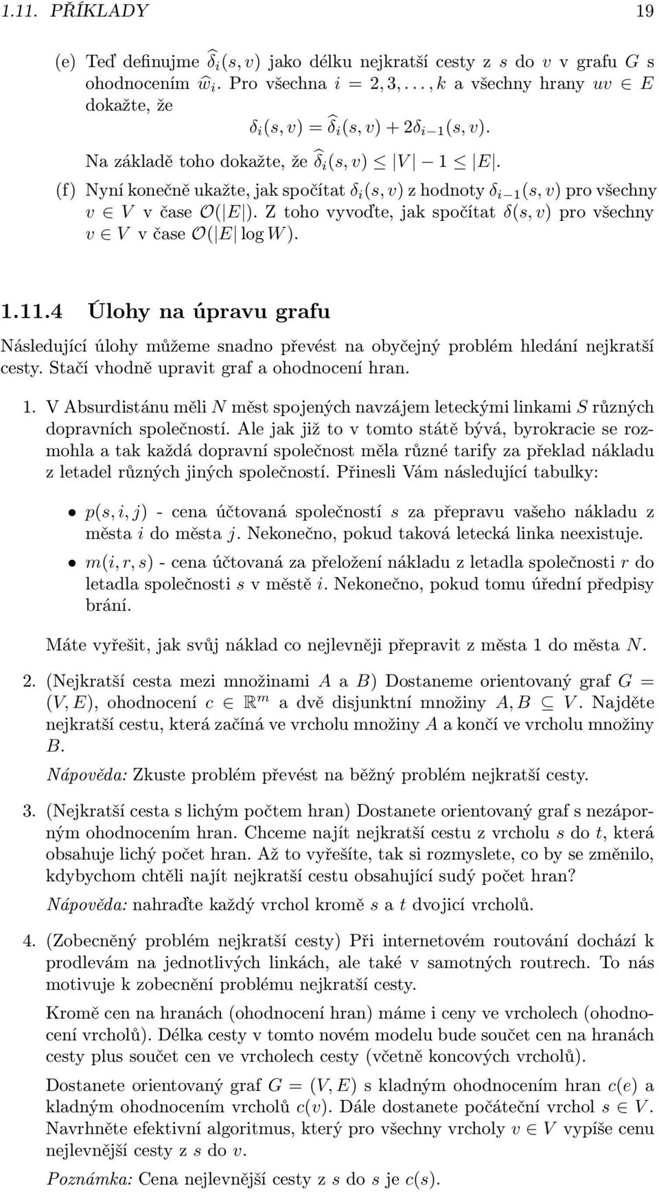 (f) Nyní konečně ukažte, jak spočítat δ i (s, v) z hodnoty δ i 1 (s, v) pro všechny v V v čase O( E ). Z toho vyvoďte, jak spočítat δ(s, v) pro všechny v V v čase O( E log W ). 1.11.