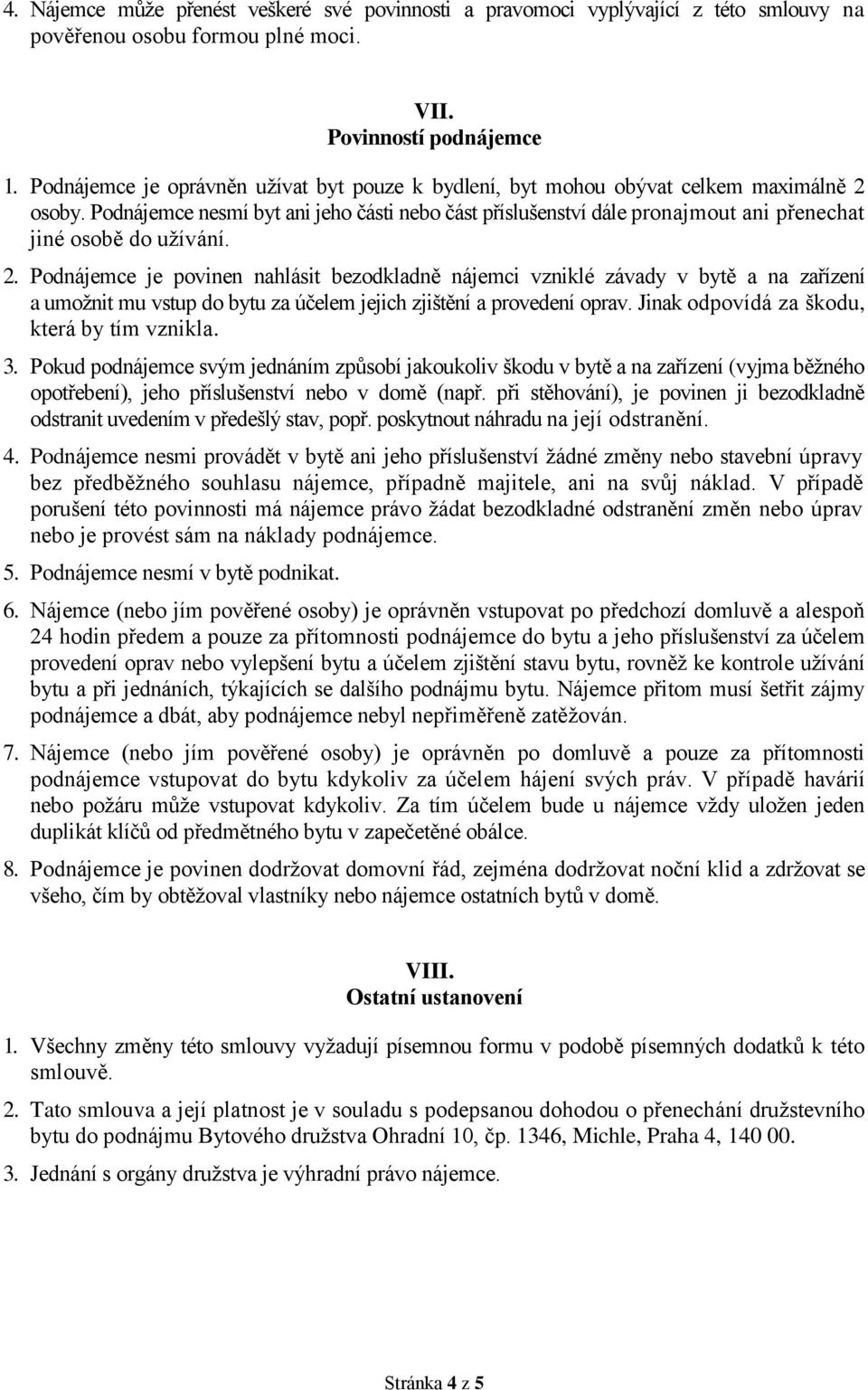 Podnájemce nesmí byt ani jeho části nebo část příslušenství dále pronajmout ani přenechat jiné osobě do užívání. 2.