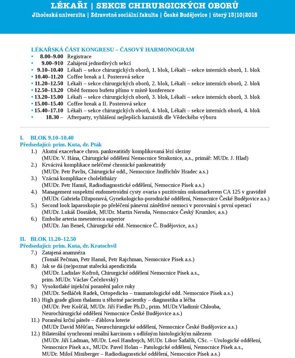 20 Oběd formou bufetu přímo v místě konference 13.20 15.00 Lékaři sekce chirurgických oborů, 3. blok, Lékaři sekce interních oborů, 3. blok 15.00 15.40 Coffee break a II. Posterová sekce 15.40 17.