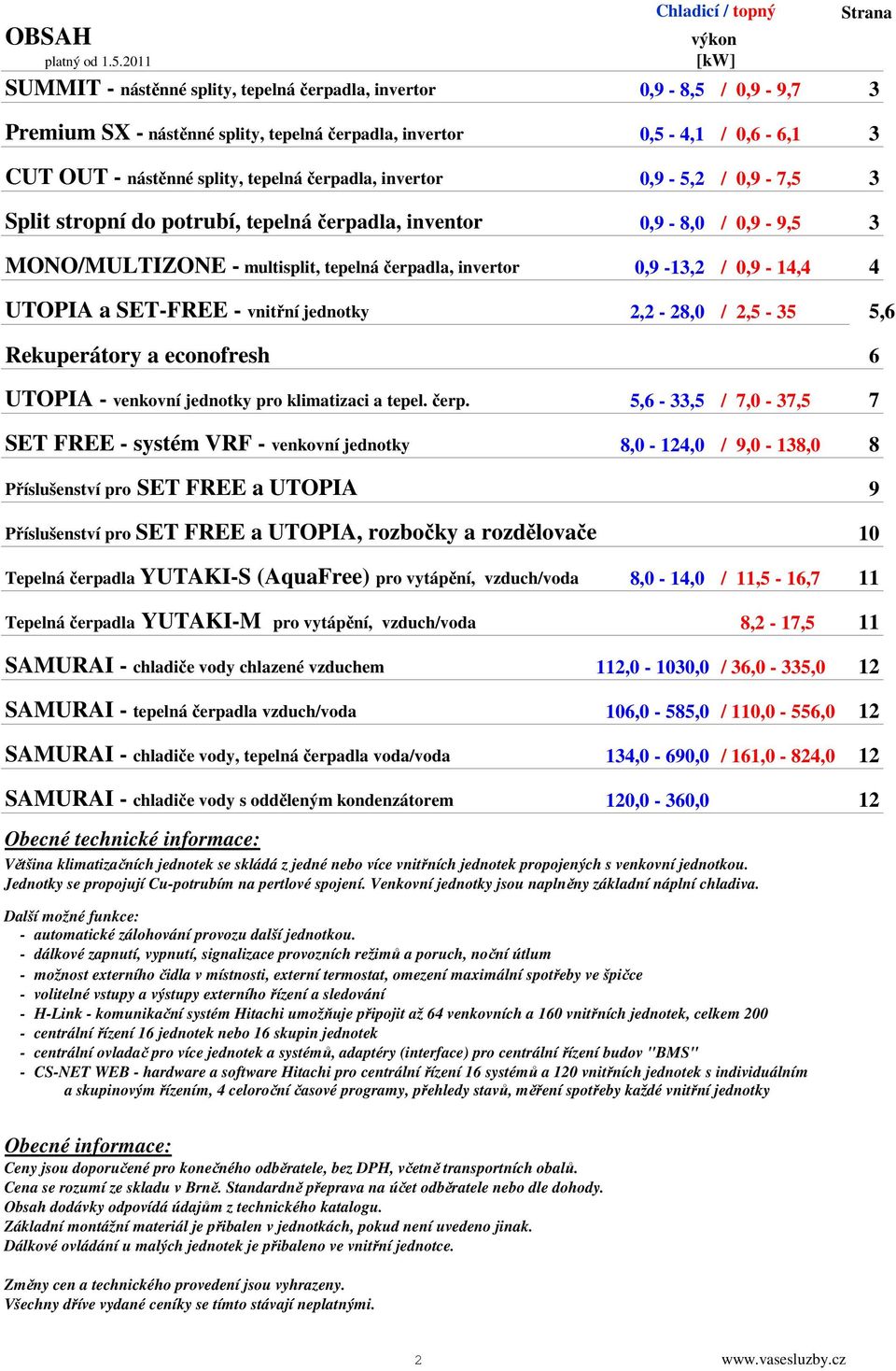 nástěnné splity, tepelná čerpadla, invertor 0,9-5,2 / 0,9-7,5 3 Split stropní do potrubí, tepelná čerpadla, inventor 0,9-8,0 / 0,9-9,5 3 MONO/MULTIZONE - multisplit, tepelná čerpadla, invertor