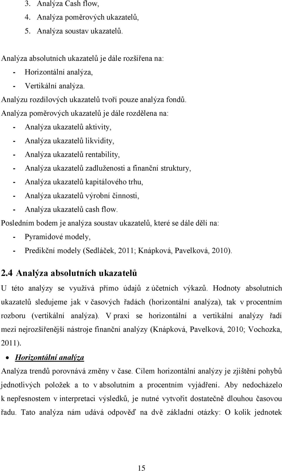 Analýza poměrových ukazatelů je dále rozdělena na: - Analýza ukazatelů aktivity, - Analýza ukazatelů likvidity, - Analýza ukazatelů rentability, - Analýza ukazatelů zadluženosti a finanční struktury,