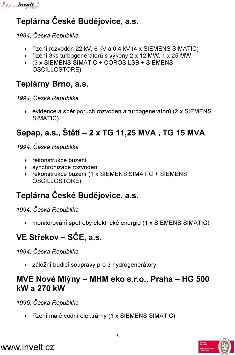1994, Česká Republika řízení rozvoden 22 kv, 6 kv a 0,4 kv (4 x SIEMENS SIMATIC) řízení 3ks turbogenerátorů s výkony 2 x 12 MW, 1 x 25 MW (3 x SIEMENS SIMATIC + COROS LSB + SIEMENS OSCILLOSTORE)