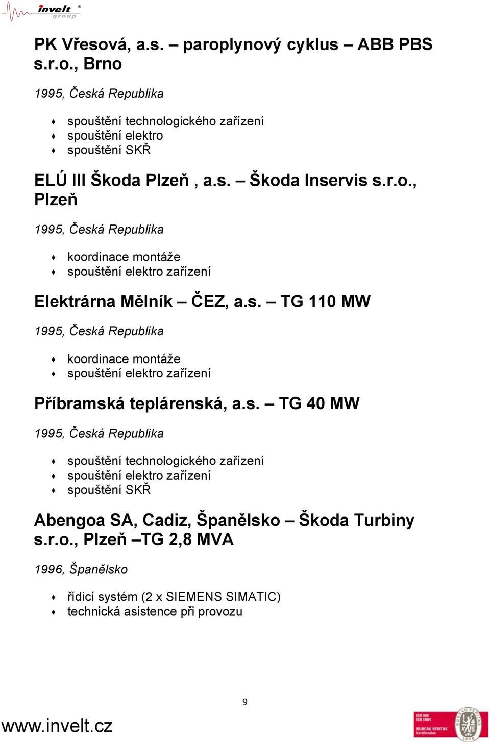 s. TG 40 MW 1995, Česká Republika spouštění technologického zařízení spouštění elektro zařízení spouštění SKŘ Abengoa SA, Cadiz, Španělsko Škoda Turbiny s.r.o., Plzeň TG 2,8 MVA 1996, Španělsko řídicí systém (2 x SIEMENS SIMATIC) technická asistence při provozu 9