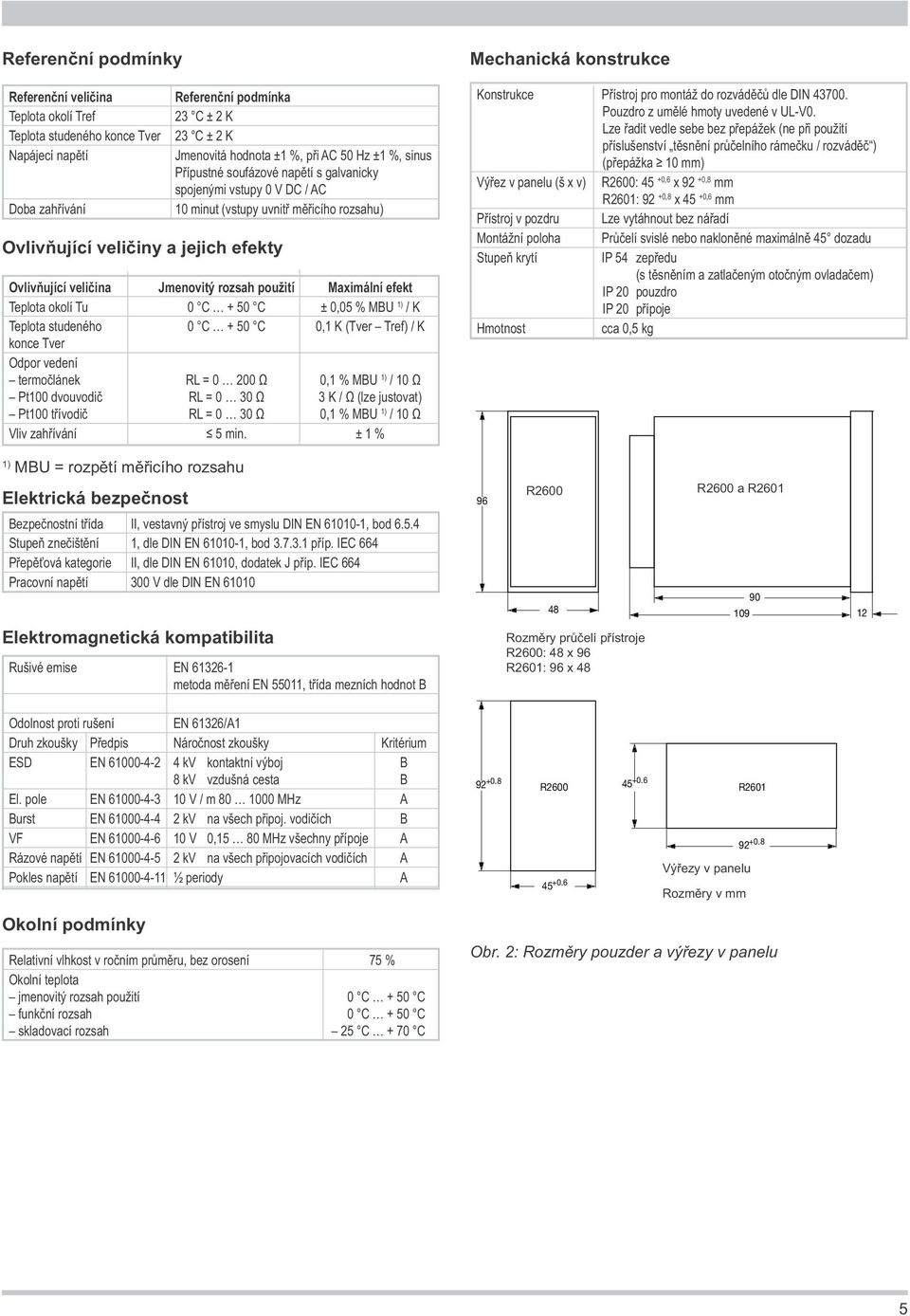 použití Maximální efekt Teplota okolí Tu 0 C + 50 C ± 0,05 % MBU 1) / K Teplota studeného 0 C + 50 C 0,1 K (Tver Tref) / K konce Tver Odpor vedení termočlánek RL = 0 200 Ω 0,1 % MBU 1) / 10 Ω Pt100