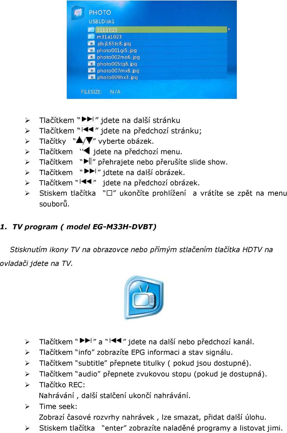 TV program ( model EG-M33H-DVBT) Stisknutím ikony TV na obrazovce nebo přímým stlačením tlačítka HDTV na ovladači jdete na TV. Tlačítkem a jdete na další nebo předchozí kanál.