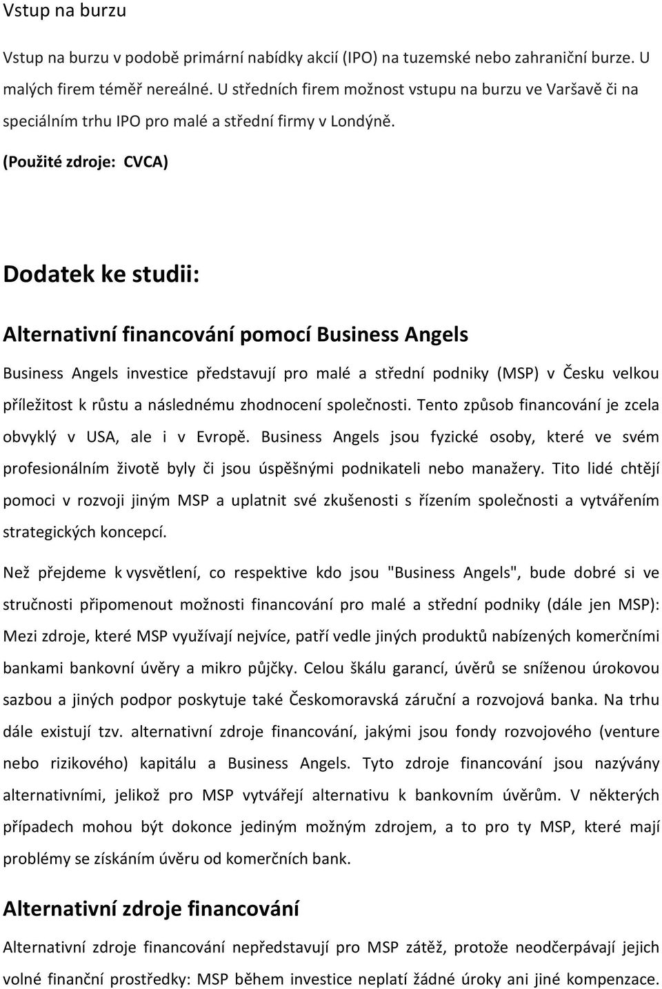 (Použité zdroje: CVCA) Dodatek ke studii: Alternativní financování pomocí Business Angels Business Angels investice představují pro malé a střední podniky (MSP) v Česku velkou příležitost k růstu a
