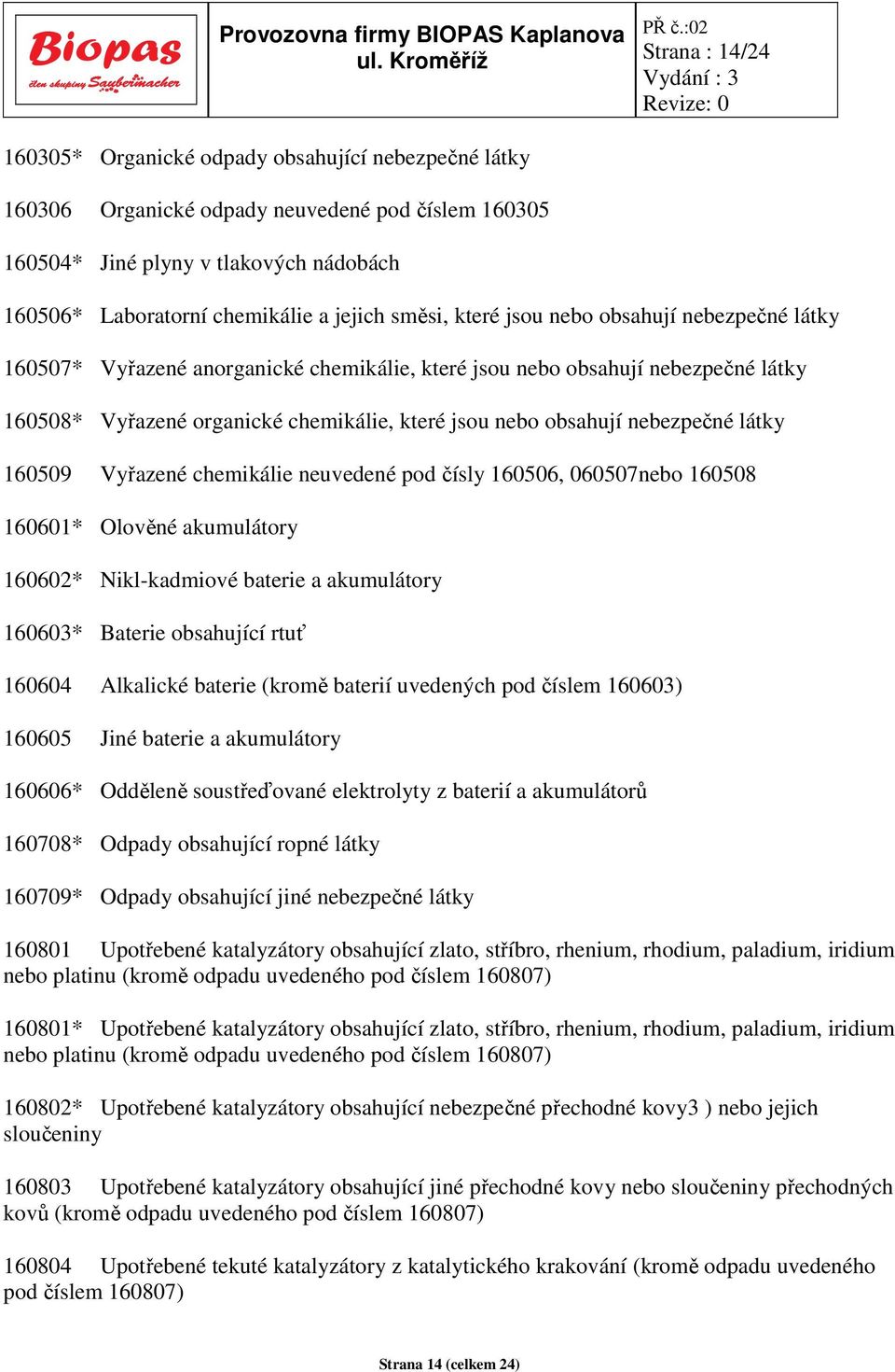 nebezpečné látky 160509 Vyřazené chemikálie neuvedené pod čísly 160506, 060507nebo 160508 160601* Olověné akumulátory 160602* Nikl-kadmiové baterie a akumulátory 160603* Baterie obsahující rtuť