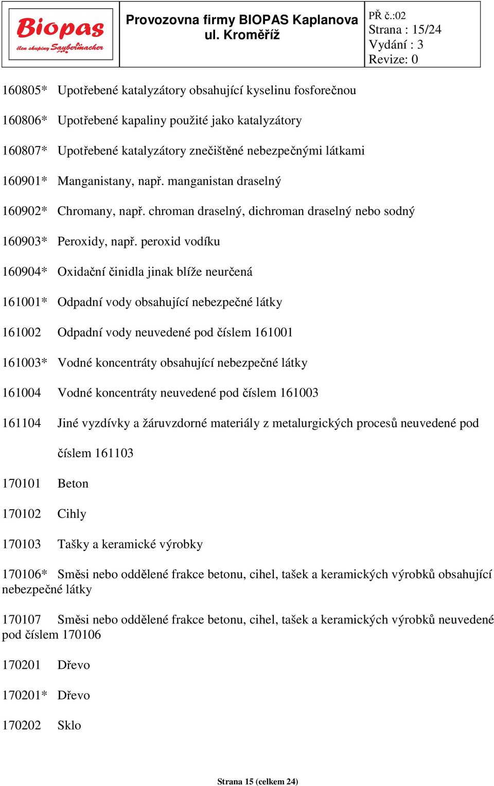 peroxid vodíku 160904* Oxidační činidla jinak blíže neurčená 161001* Odpadní vody obsahující nebezpečné látky 161002 Odpadní vody neuvedené pod číslem 161001 161003* Vodné koncentráty obsahující