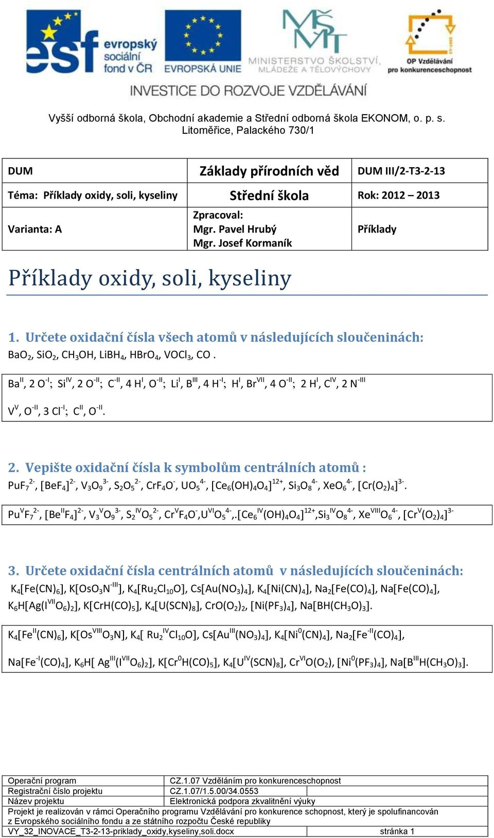 Ba II, 2 O -I Si IV, 2 O -II C -II, 4 H I, O -II Li I, B III, 4 H -I H I, Br VII, 4 O -II 2 H I, C IV, 2 N -III V V, O -II, 3 Cl -I C II, O -II. 2. Vepište oxidační čísla k symbolům centrálních atomů : PuF 7 2-, BeF 4 2-, V 3 O 9 3-, S 2 O 5 2-, CrF 4 O -, UO 5 4-, Ce 6 (OH) 4 O 4 12+, Si 3 O 8 4-, XeO 6 4-, Cr(O 2 ) 4 3-.