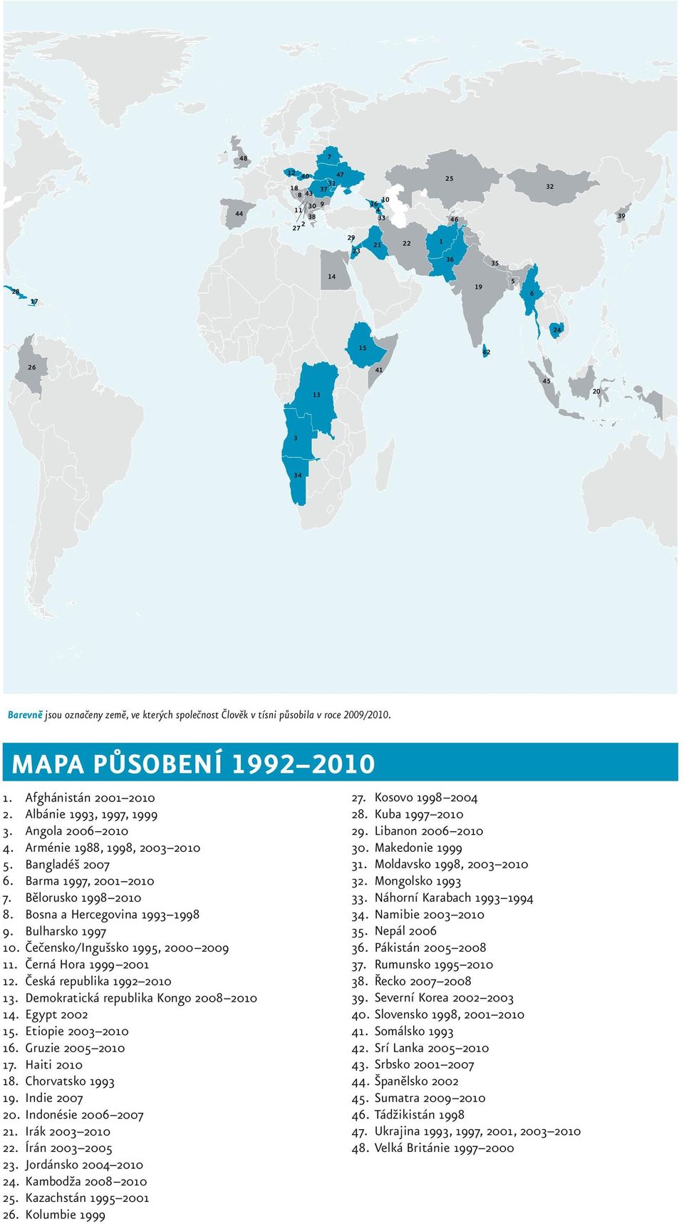 Barma 1997, 2001 2010 7. Bělorusko 1998 2010 8. Bosna a Hercegovina 1993 1998 9. Bulharsko 1997 10. Čečensko/Ingušsko 1995, 2000 2009 11. Černá Hora 1999 2001 12. Česká republika 1992 2010 13.