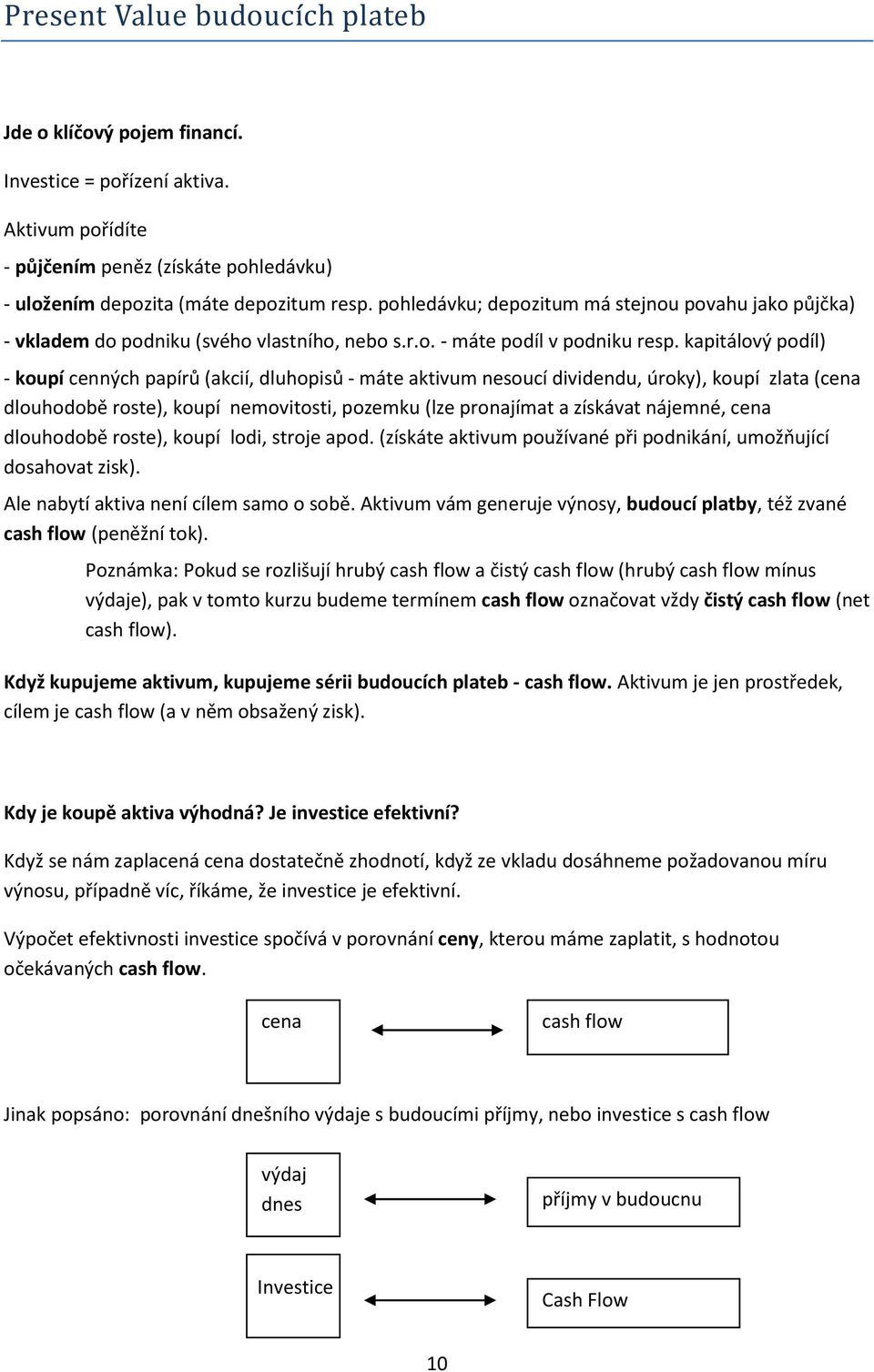 kapitálový podíl) - koupí cenných papírů (akcií, dluhopisů - máte aktivum nesoucí dividendu, úroky), koupí zlata (cena dlouhodobě roste), koupí nemovitosti, pozemku (lze pronajímat a získávat