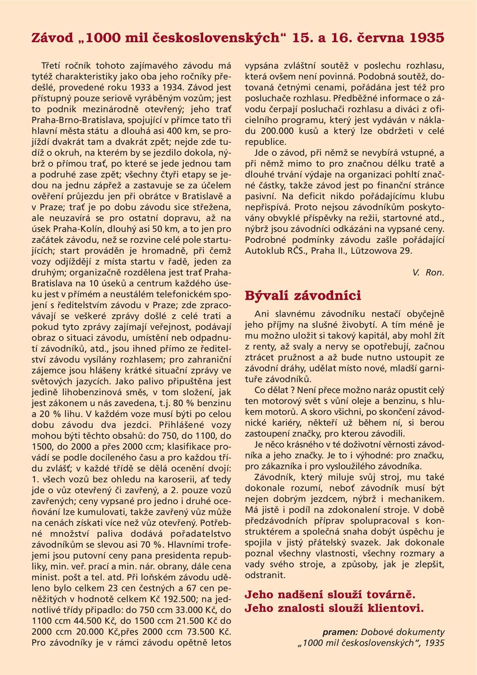 projíždí dvakrát tam a dvakrát zpět; nejde zde tudíž o okruh, na kterém by se jezdilo dokola, nýbrž o přímou tra, po které se jede jednou tam a podruhé zase zpět; všechny čtyři etapy se jedou na