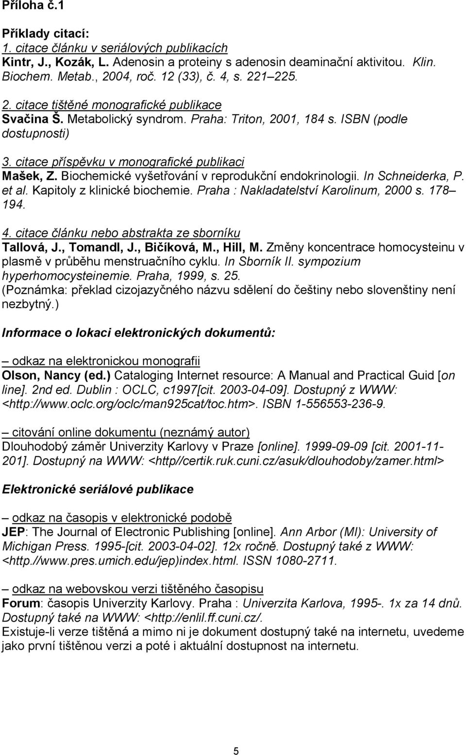 Biochemické vyšetřování v reprodukční endokrinologii. In Schneiderka, P. et al. Kapitoly z klinické biochemie. Praha : Nakladatelství Karolinum, 2000 s. 178 194. 4.