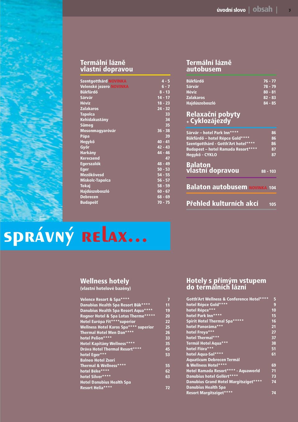 Budapešť 70-75 Termální lázně autobusem Bükfürdő 76-77 Sárvár 78-79 Hévíz 80-81 Zalakaros 82-83 Hajdúszoboszló 84-85 Relaxační pobyty + Cyklozájezdy Sárvár hotel Park Inn**** 86 Bükfürdő hotel Répce