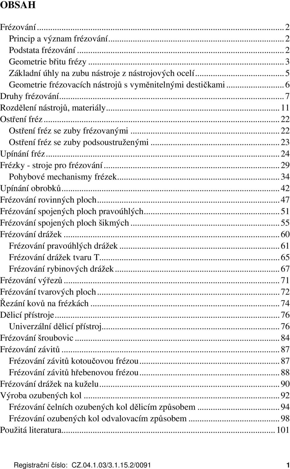 ..22 Ostření fréz se zuby podsoustruženými...23 Upínání fréz...24 Frézky - stroje pro frézování...29 Pohybové mechanismy frézek...34 Upínání obrobků...42 Frézování rovinných ploch.