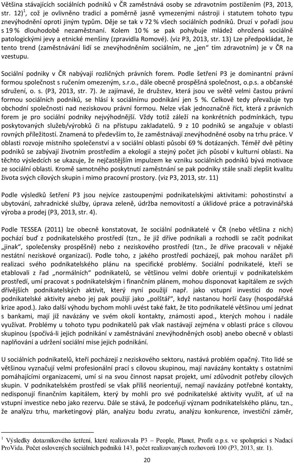 Druzí v pořadí jsou s 19 % dlouhodobě nezaměstnaní. Kolem 10 % se pak pohybuje mládež ohrožená sociálně patologickými jevy a etnické menšiny (zpravidla Romové). (viz P3, 2013, str.