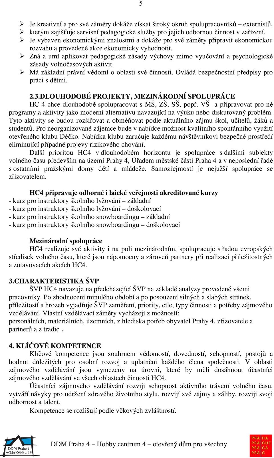 Zná a umí aplikovat pedagogické zásady výchovy mimo vyučování a psychologické zásady volnočasových aktivit. Má základní právní vědomí o oblasti své činnosti.