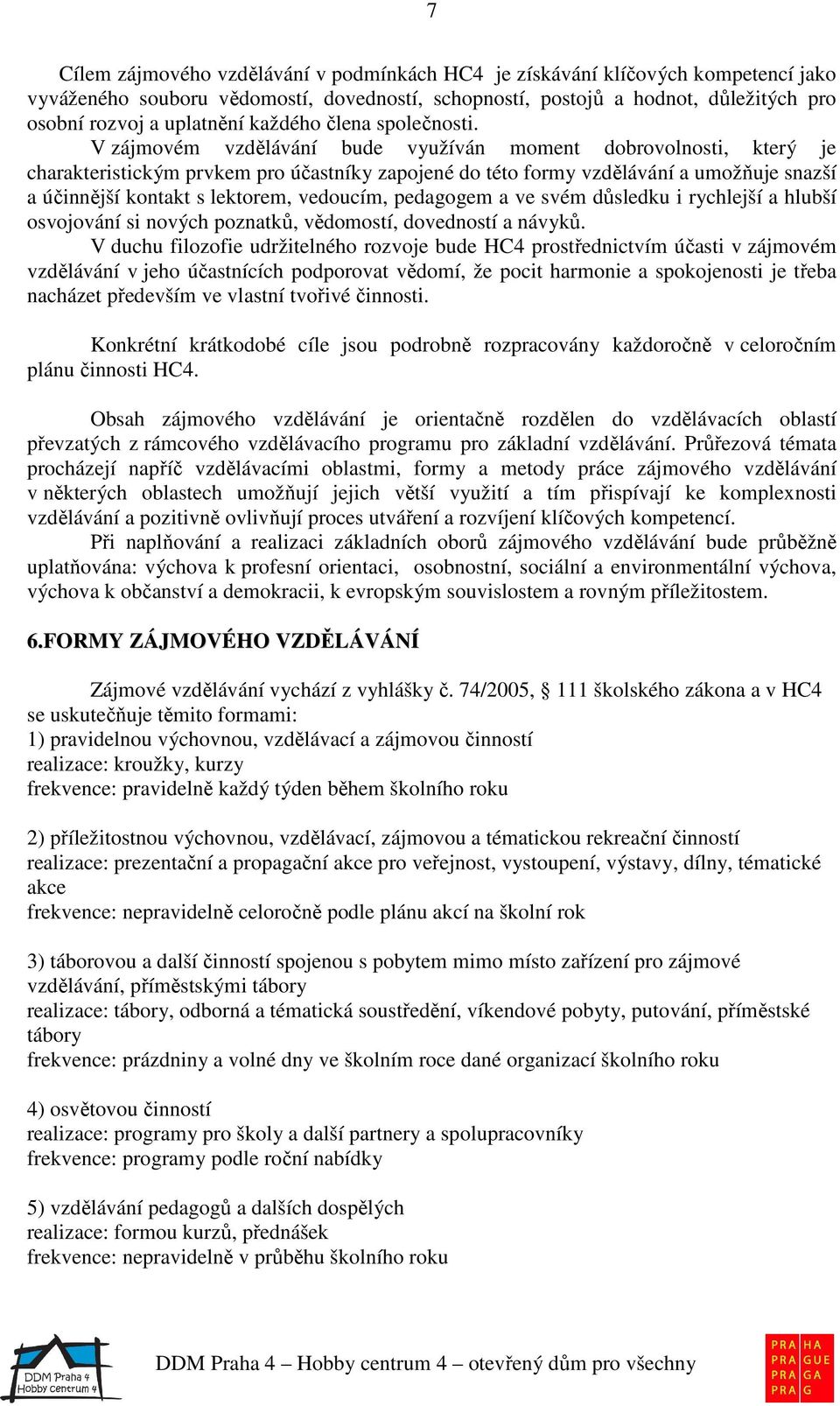 V zájmovém vzdělávání bude využíván moment dobrovolnosti, který je charakteristickým prvkem pro účastníky zapojené do této formy vzdělávání a umožňuje snazší a účinnější kontakt s lektorem, vedoucím,