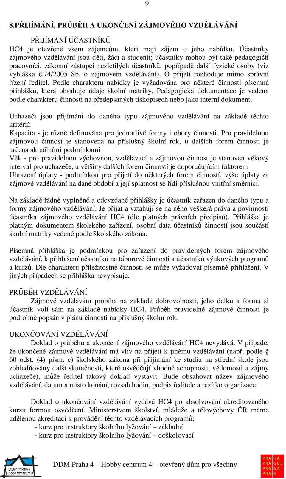 74/2005 Sb. o zájmovém vzdělávání). O přijetí rozhoduje mimo správní řízení ředitel. Podle charakteru nabídky je vyžadována pro některé činnosti písemná přihlášku, která obsahuje údaje školní matriky.