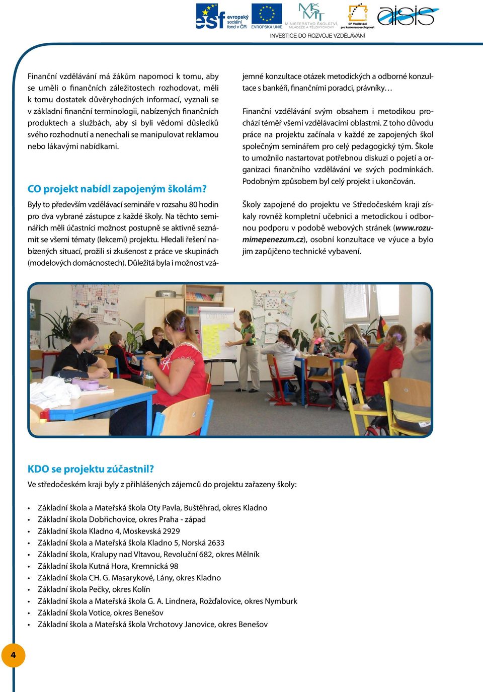 Byly to především vzdělávací semináře v rozsahu 80 hodin pro dva vybrané zástupce z každé školy.