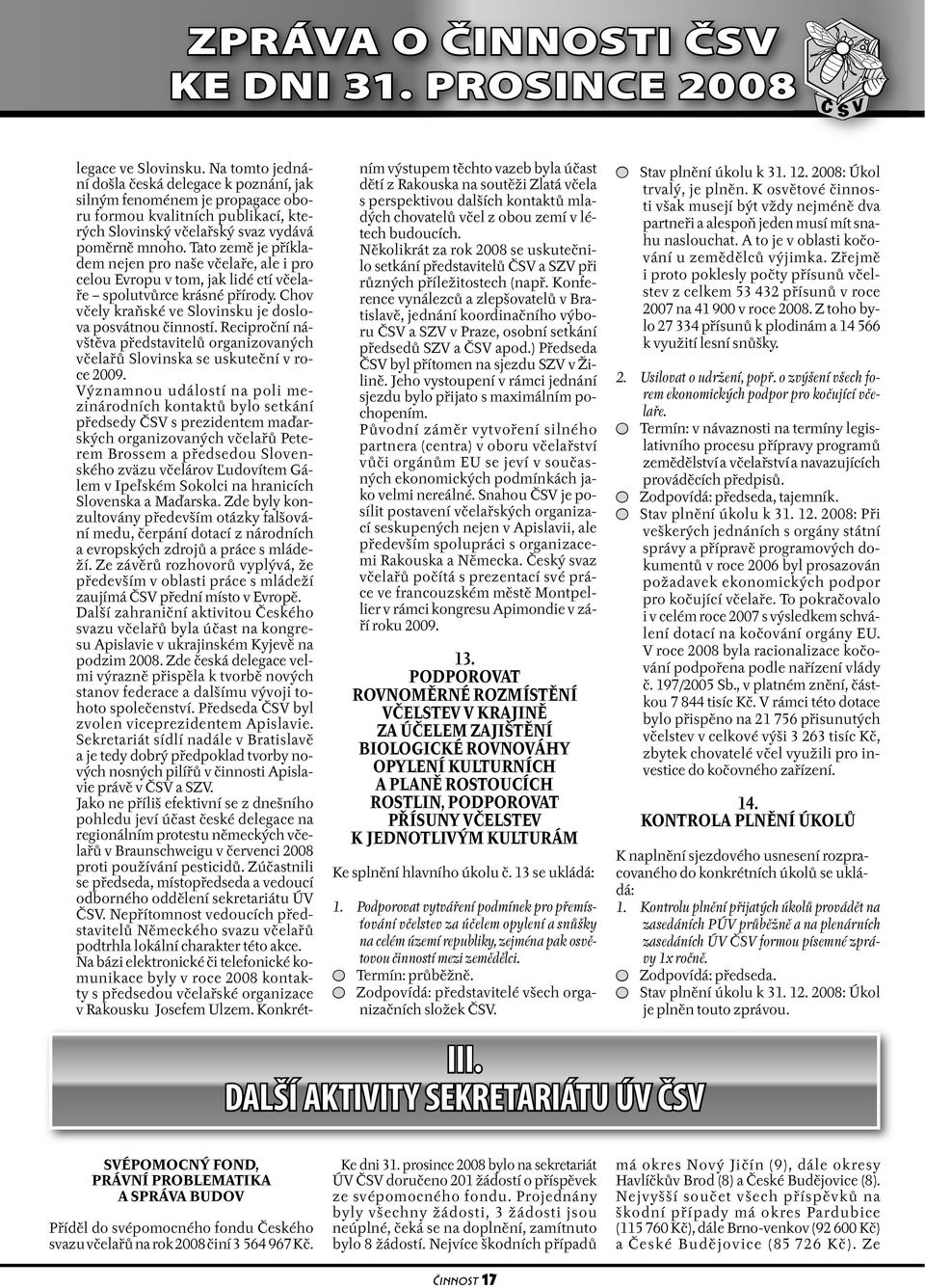 Tato země je příkladem nejen pro naše včelaře, ale i pro celou Evropu v tom, jak lidé ctí včelaře spolutvůrce krásné přírody. Chov včely kraňské ve Slovinsku je doslova posvátnou činností.