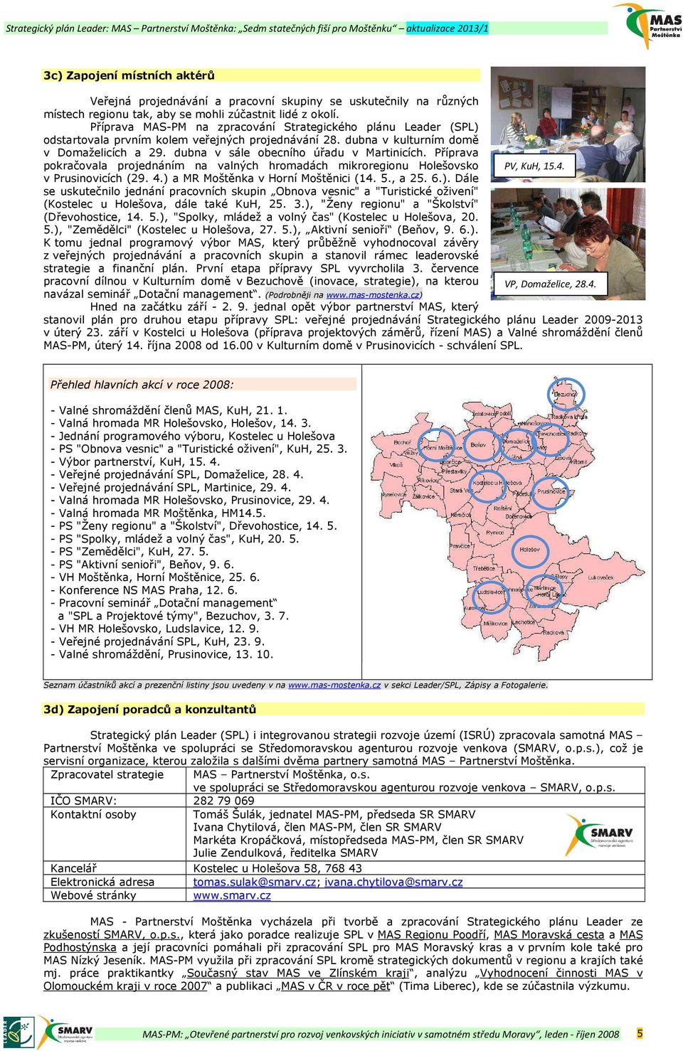 dubna v sále obecního úřadu v Martinicích. Příprava pokračovala projednáním na valných hromadách mikroregionu Holešovsko PV, KuH, 15.4. v Prusinovicích (29. 4.) a MR Moštěnka v Horní Moštěnici (14. 5.