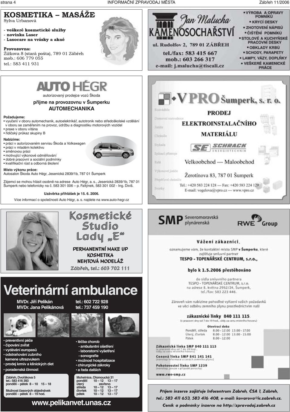 : 583 411 931 autorizovaný prodejce vozů Škoda přijme na provozovnu v Šumperku AUTOMECHANIKA Požadujeme: vyučení v oboru automechanik, autoelektrikář, autotronik nebo středoškolské vzdělání v oboru