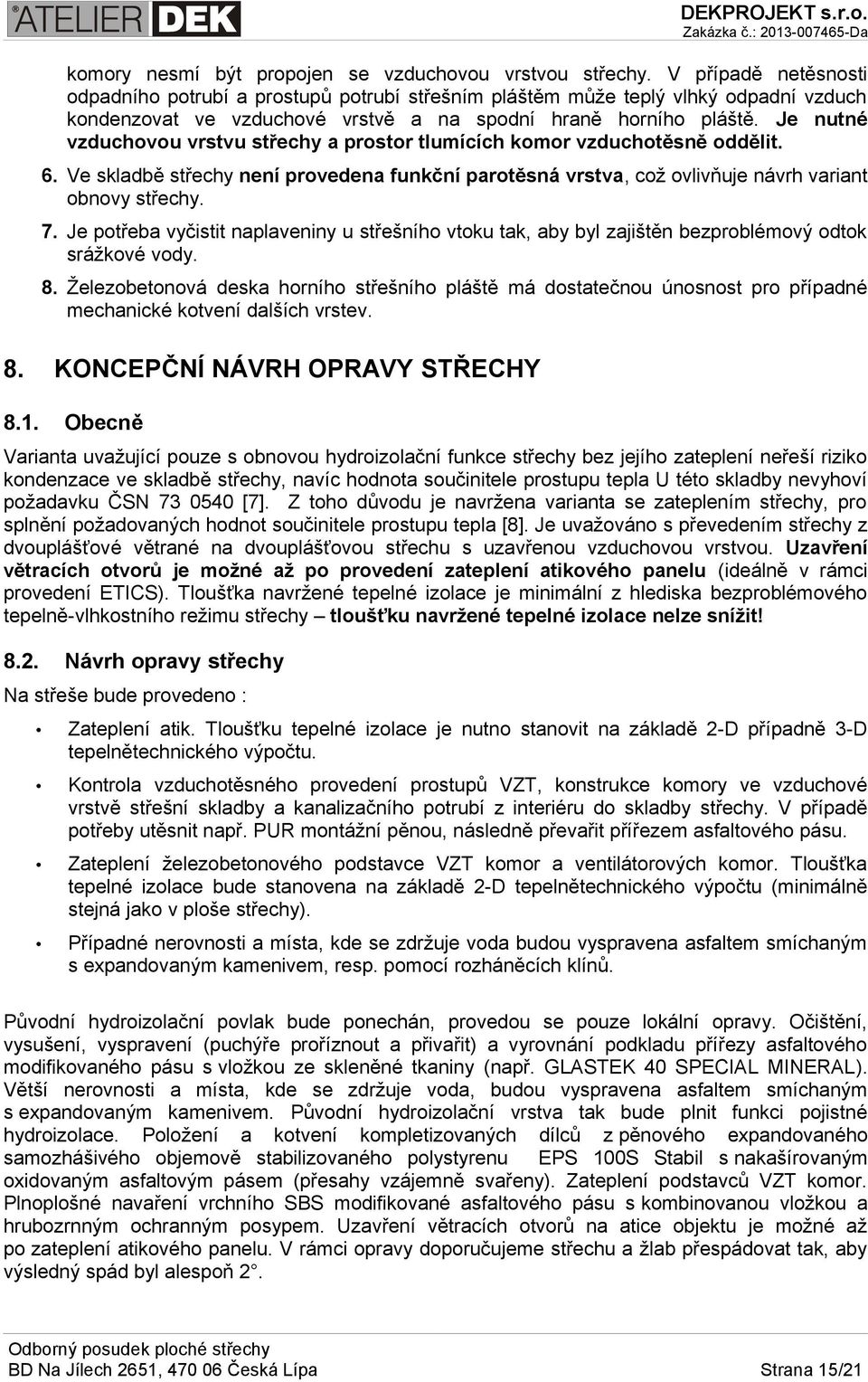 Je nutné vzduchovou vrstvu střechy a prostor tlumících komor vzduchotěsně oddělit. 6. Ve skladbě střechy není provedena funkční parotěsná vrstva, což ovlivňuje návrh variant obnovy střechy. 7.