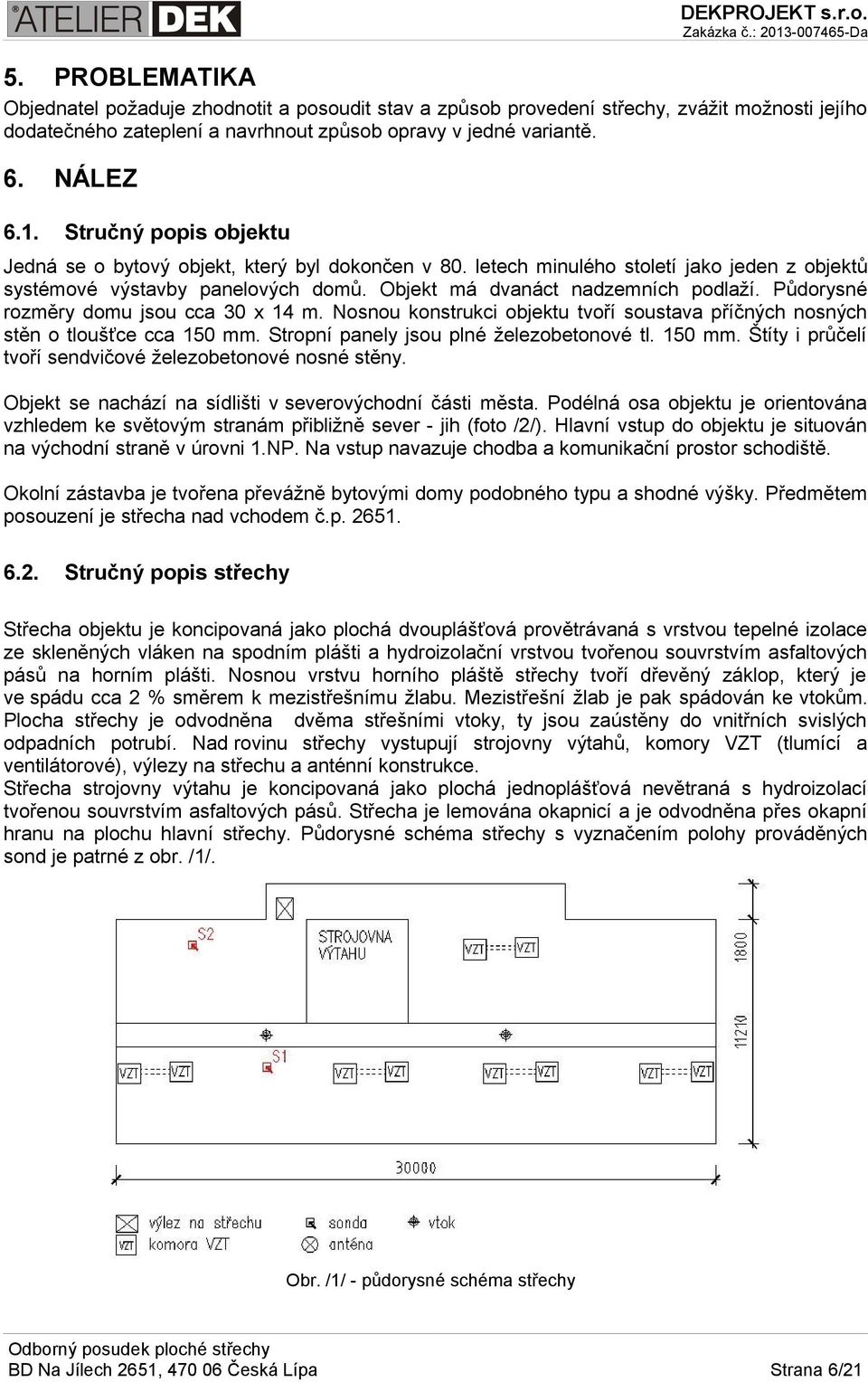 Půdorysné rozměry domu jsou cca 30 x 14 m. Nosnou konstrukci objektu tvoří soustava příčných nosných stěn o tloušťce cca 150 mm. Stropní panely jsou plné železobetonové tl. 150 mm. Štíty i průčelí tvoří sendvičové železobetonové nosné stěny.