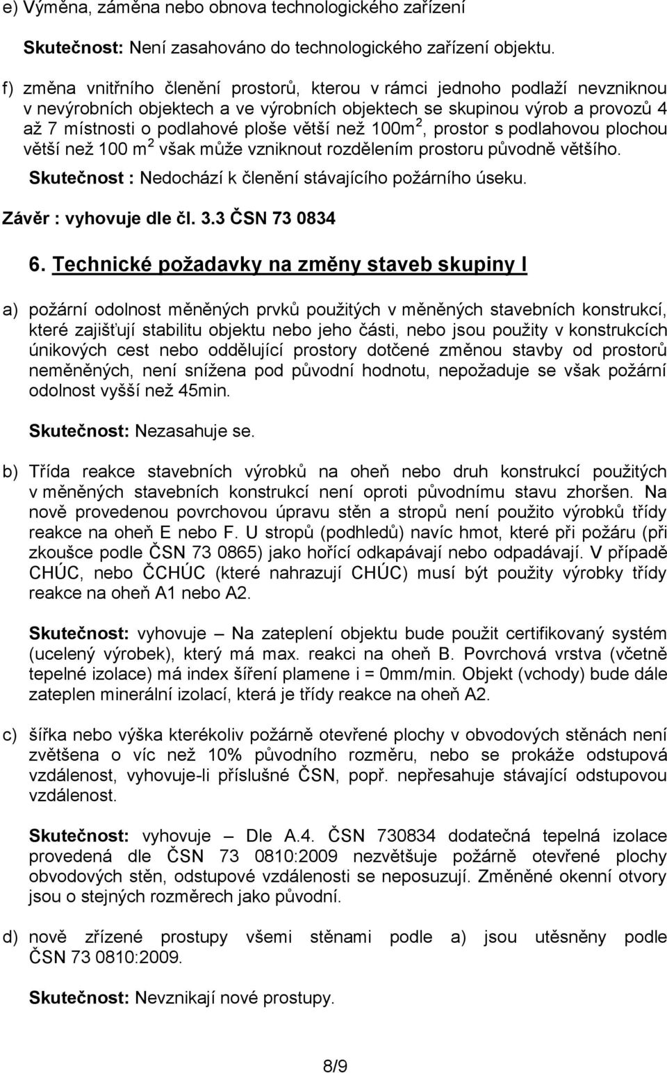 než 100m 2, prostor s podlahovou plochou větší než 100 m 2 však může vzniknout rozdělením prostoru původně většího. Skutečnost : Nedochází k členění stávajícího požárního úseku.