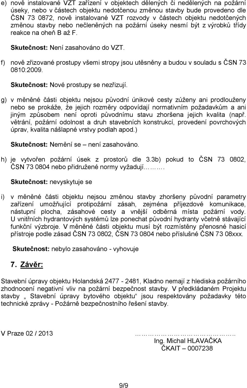 f) nově zřizované prostupy všemi stropy jsou utěsněny a budou v souladu s ČSN 73 0810:2009. Skutečnost: Nové prostupy se nezřizují.