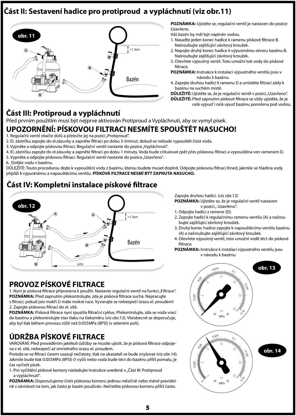 Toto umožní tok vody do pískové filtrace. POZNÁMKA: Instrukce k instalaci výpustného ventilu jsou v návodu k bazénu. 4.