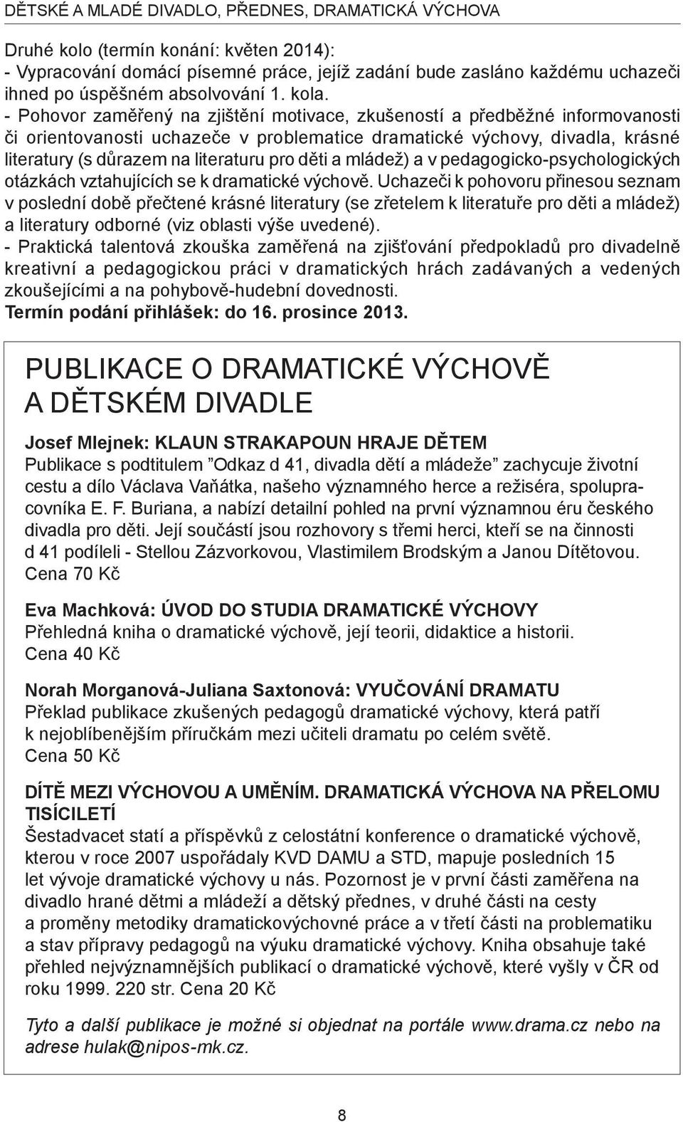 - Pohovor zaměřený na zjištění motivace, zkušeností a předběžné informovanosti či orientovanosti uchazeče v problematice dramatické výchovy, divadla, krásné literatury (s důrazem na literaturu pro