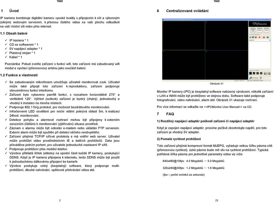 1 Obsah balení IP kamera * 1 CD se softwarem * 1 5V napájecí adapter * 1 Plastový stojan * 1 Kabel * 1 Poznámka: Pokud zvolíte zařízení s funkcí wifi, toto zařízení má zabudovaný wifi modul a