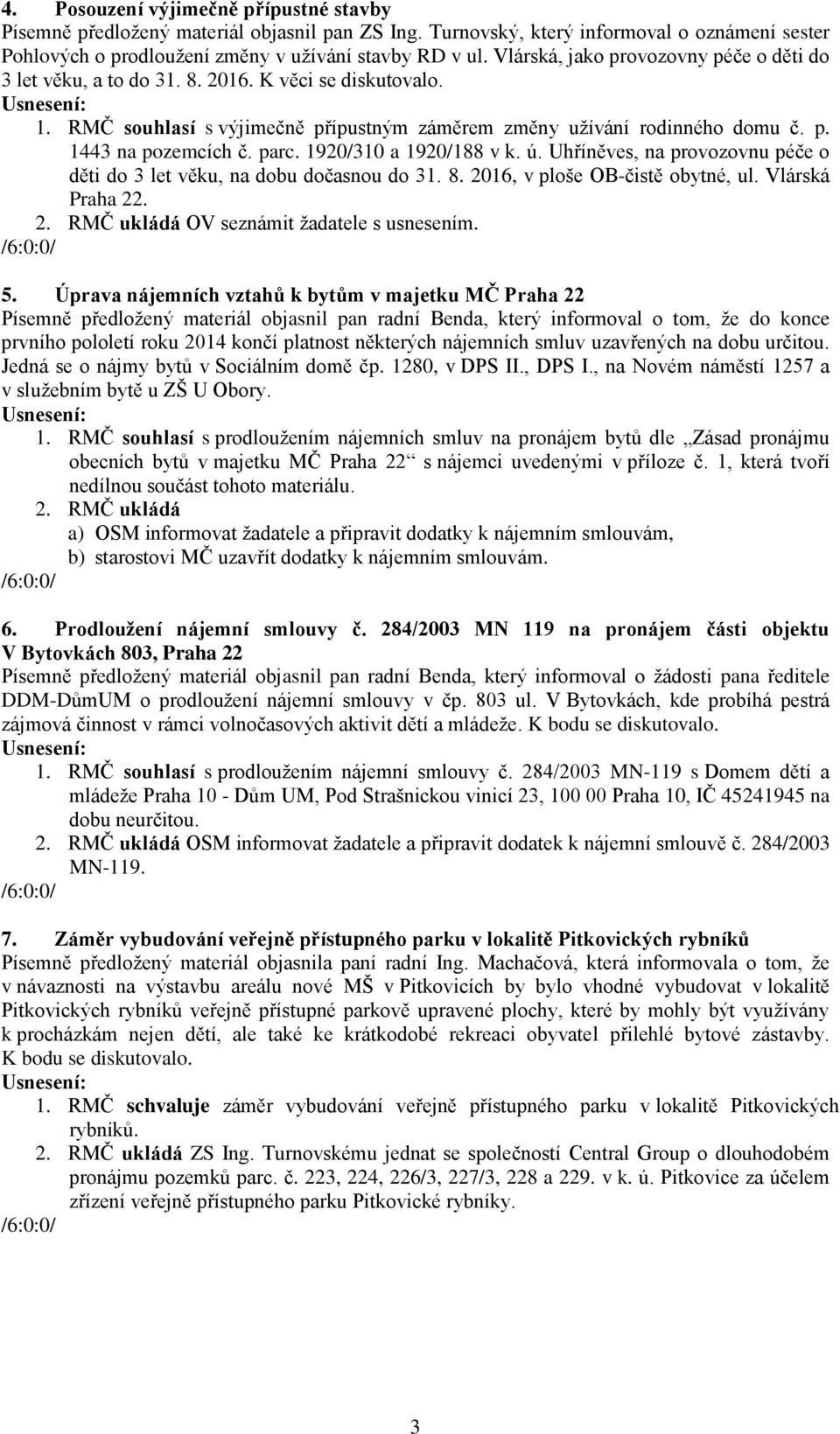 parc. 1920/310 a 1920/188 v k. ú. Uhříněves, na provozovnu péče o děti do 3 let věku, na dobu dočasnou do 31. 8. 2016, v ploše OB-čistě obytné, ul. Vlárská Praha 22. 2. RMČ ukládá OV seznámit žadatele s usnesením.